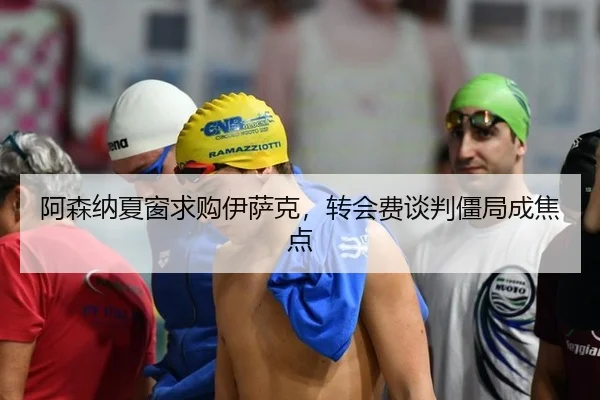 阿森纳夏窗求购伊萨克，转会费谈判僵局成焦点